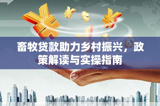 永靖畜牧贷款助力乡村振兴，政策解读与实操指南
