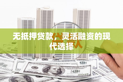 永靖无抵押贷款，灵活融资的现代选择
