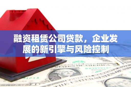 永靖融资租赁公司贷款，企业发展的新引擎与风险控制