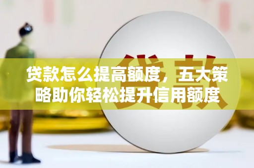 永靖贷款怎么提高额度，五大策略助你轻松提升信用额度