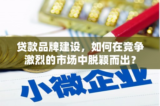 永靖贷款品牌建设，如何在竞争激烈的市场中脱颖而出？