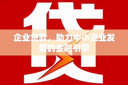 永靖企业贷款，助力中小企业发展的金融引擎