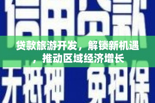 永靖贷款旅游开发，解锁新机遇，推动区域经济增长