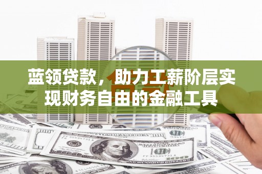 永靖蓝领贷款，助力工薪阶层实现财务自由的金融工具