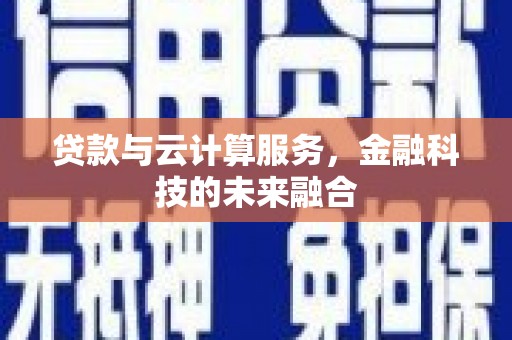 永靖贷款与云计算服务，金融科技的未来融合