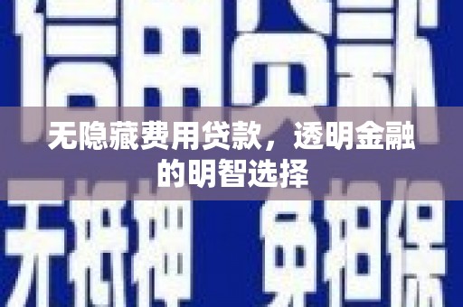 永靖无隐藏费用贷款，透明金融的明智选择