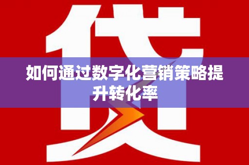 永靖如何通过数字化营销策略提升转化率