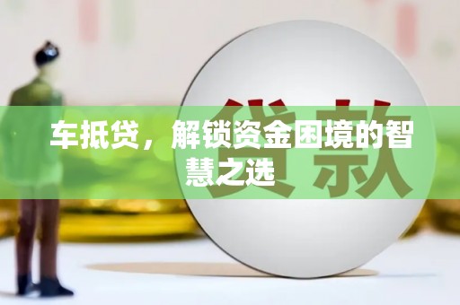 永靖车抵贷，解锁资金困境的智慧之选