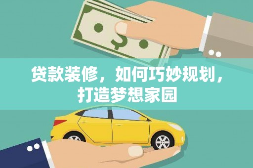 永靖贷款装修，如何巧妙规划，打造梦想家园