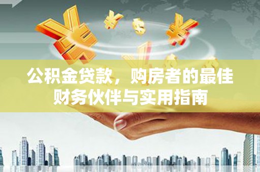 永靖公积金贷款，购房者的最佳财务伙伴与实用指南