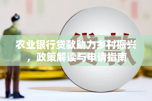 永靖农业银行贷款助力乡村振兴，政策解读与申请指南