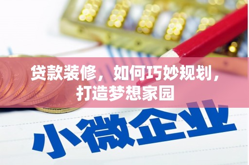 永靖贷款装修，如何巧妙规划，打造梦想家园