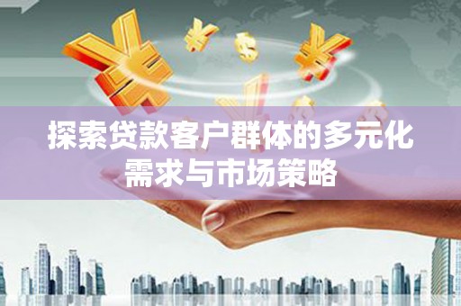永靖探索贷款客户群体的多元化需求与市场策略
