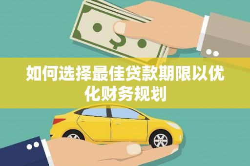 永靖如何选择最佳贷款期限以优化财务规划