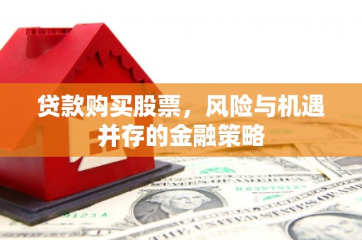 永靖贷款购买股票，风险与机遇并存的金融策略