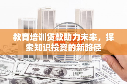 永靖教育培训贷款助力未来，探索知识投资的新路径