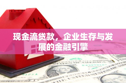 永靖现金流贷款，企业生存与发展的金融引擎