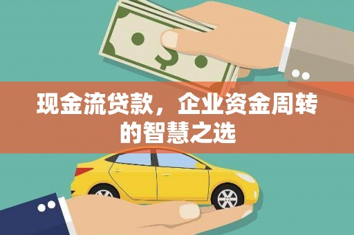 永靖现金流贷款，企业资金周转的智慧之选