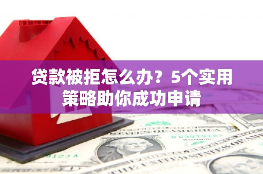 永靖贷款被拒怎么办？5个实用策略助你成功申请