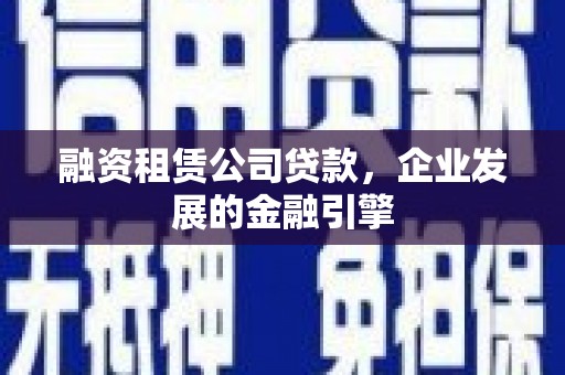 永靖融资租赁公司贷款，企业发展的金融引擎