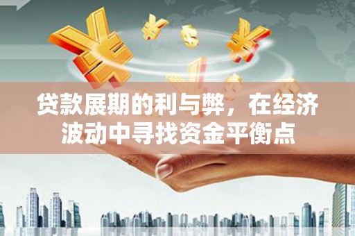 永靖贷款展期的利与弊，在经济波动中寻找资金平衡点