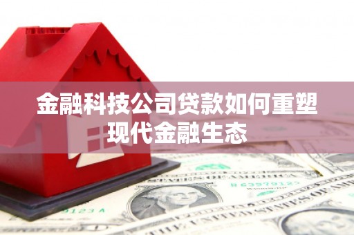 永靖金融科技公司贷款如何重塑现代金融生态