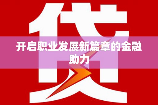 永靖开启职业发展新篇章的金融助力