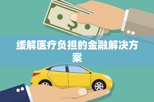 永靖缓解医疗负担的金融解决方案