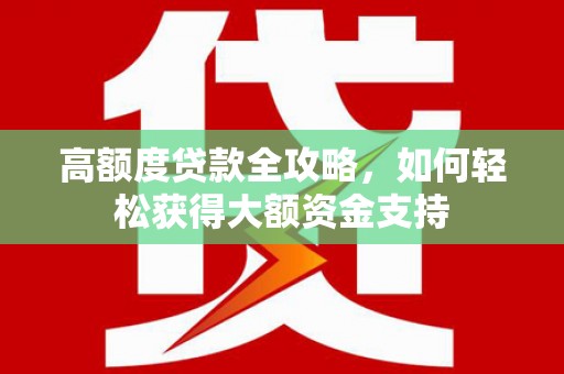 永靖高额度贷款全攻略，如何轻松获得大额资金支持