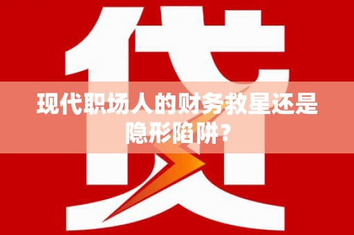 永靖现代职场人的财务救星还是隐形陷阱？