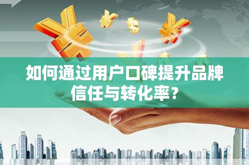 永靖如何通过用户口碑提升品牌信任与转化率？