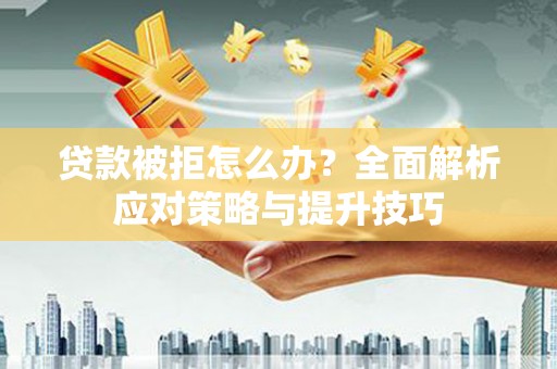 永靖贷款被拒怎么办？全面解析应对策略与提升技巧