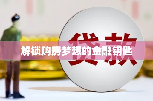 永靖解锁购房梦想的金融钥匙