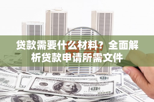 永靖贷款需要什么材料？全面解析贷款申请所需文件