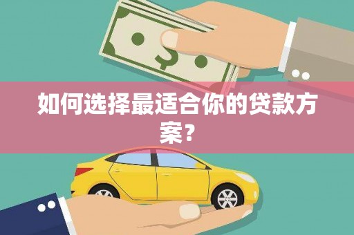 永靖如何选择最适合你的贷款方案？