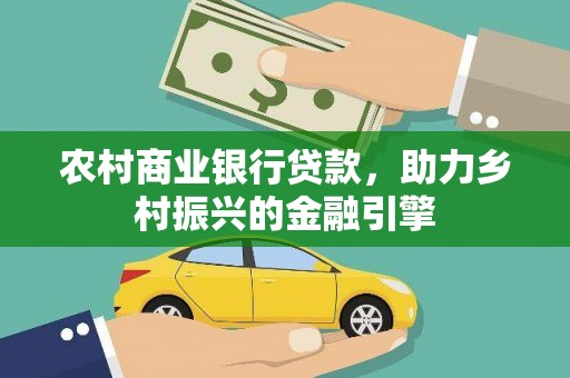 永靖农村商业银行贷款，助力乡村振兴的金融引擎