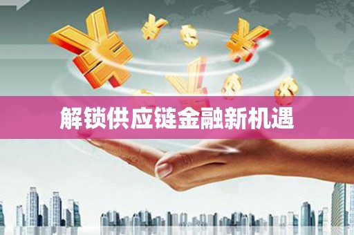 永靖解锁供应链金融新机遇