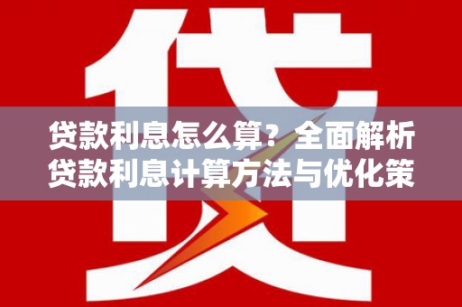 永靖贷款利息怎么算？全面解析贷款利息计算方法与优化策略