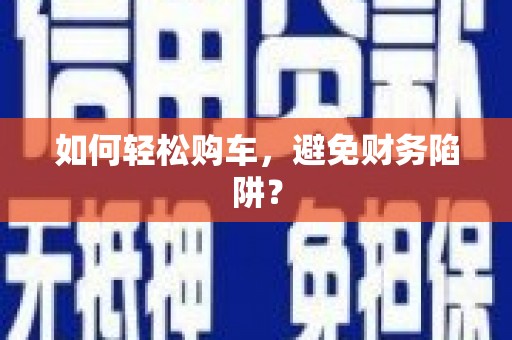 永靖如何轻松购车，避免财务陷阱？
