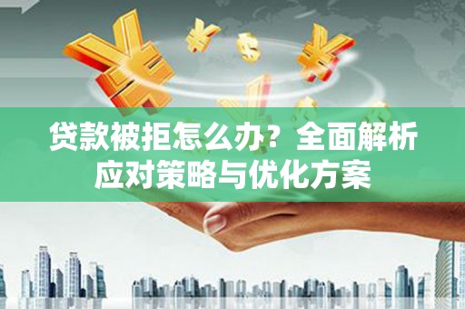永靖贷款被拒怎么办？全面解析应对策略与优化方案