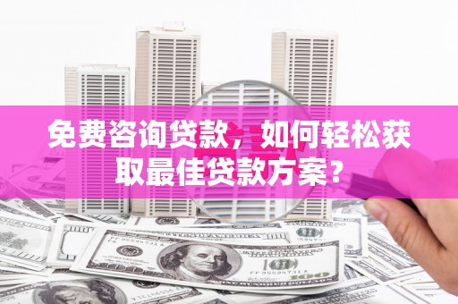 永靖免费咨询贷款，如何轻松获取最佳贷款方案？