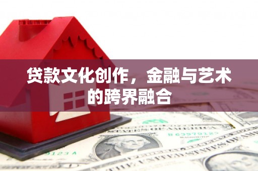 永靖贷款文化创作，金融与艺术的跨界融合