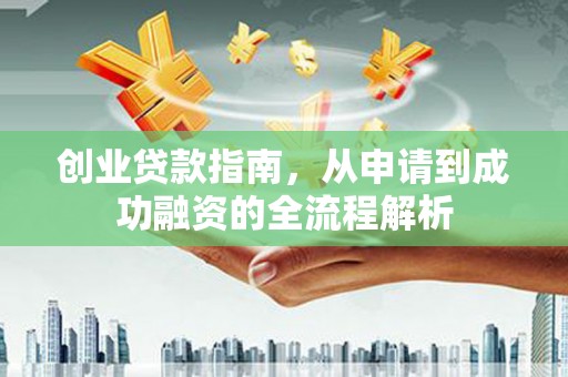 永靖创业贷款指南，从申请到成功融资的全流程解析