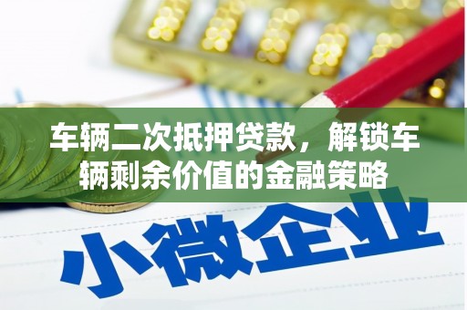 永靖车辆二次抵押贷款，解锁车辆剩余价值的金融策略