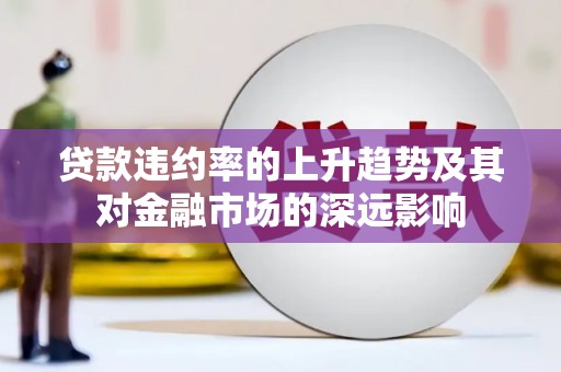 永靖贷款违约率的上升趋势及其对金融市场的深远影响