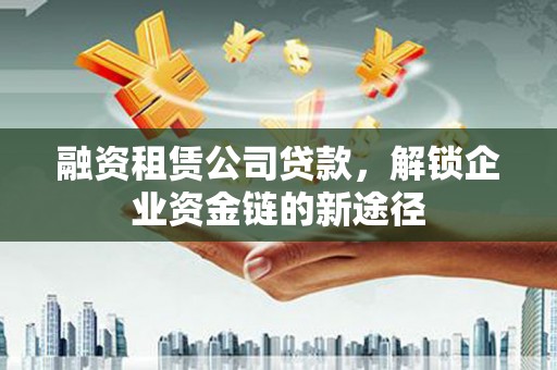 永靖融资租赁公司贷款，解锁企业资金链的新途径